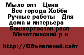 Мыло-опт › Цена ­ 100 - Все города Хобби. Ручные работы » Для дома и интерьера   . Башкортостан респ.,Мечетлинский р-н